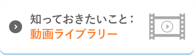 知っておきたいこと:動画ライブラリー