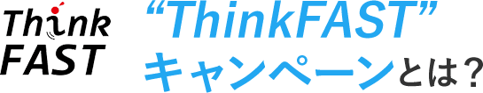 Think FASTキャンペーンとは?